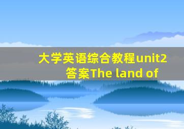 大学英语综合教程unit2答案The land of